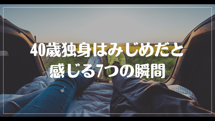 40歳独身はみじめだと感じる7つの瞬間