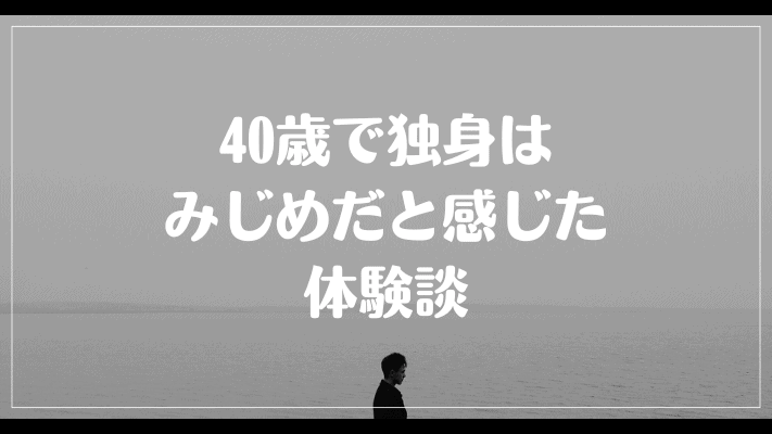 40歳で独身はみじめだと感じた体験談