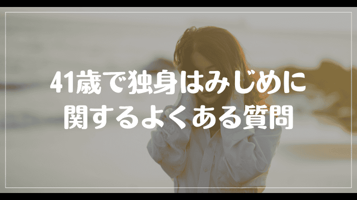 41歳で独身はみじめに関するよくある質問