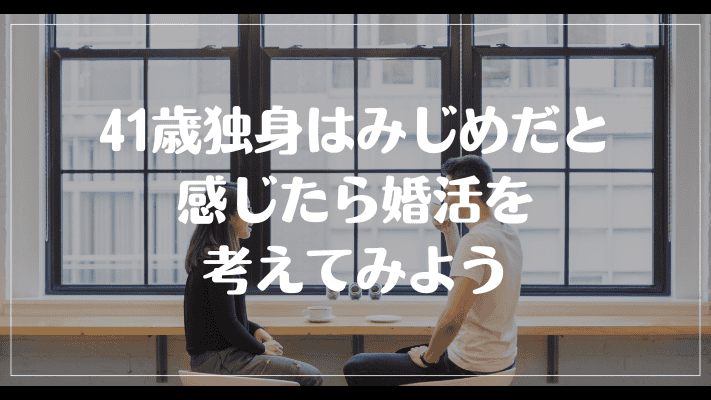 まとめ：41歳独身はみじめだと感じたら婚活を考えてみよう