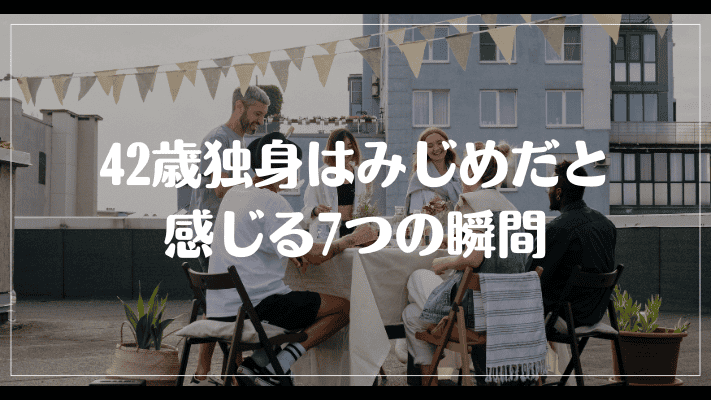 42歳独身はみじめだと感じる7つの瞬間