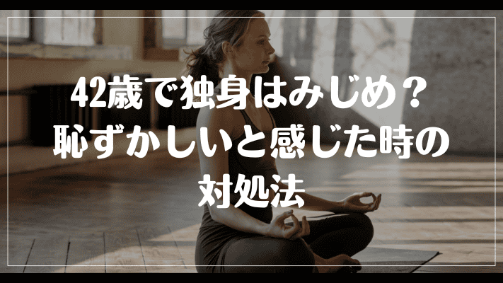 42歳で独身はみじめ？恥ずかしいと感じた時の対処法