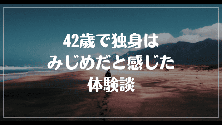 42歳で独身はみじめだと感じた体験談