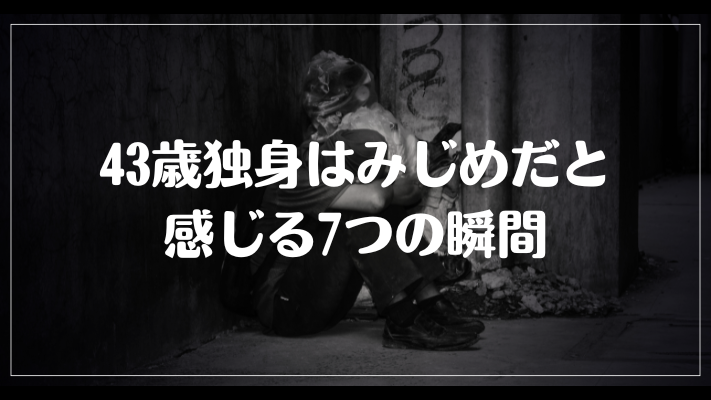 43歳独身はみじめだと感じる7つの瞬間