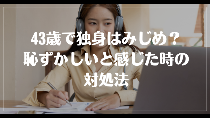 43歳で独身はみじめ？恥ずかしいと感じた時の対処法