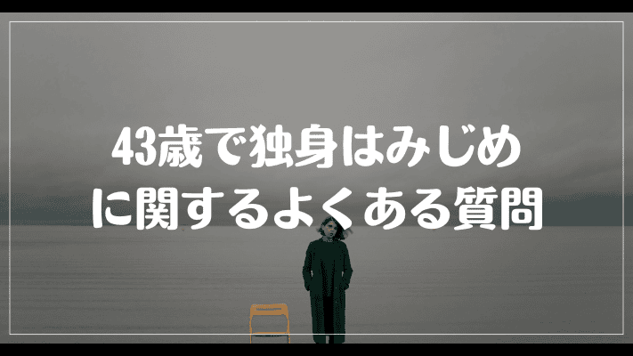 43歳で独身はみじめに関するよくある質問