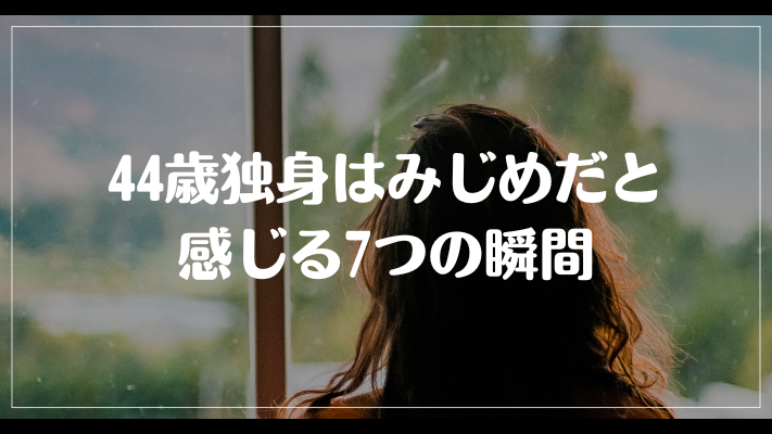 44歳独身はみじめだと感じる7つの瞬間