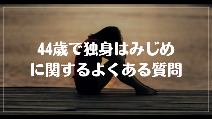 44歳で独身はみじめに関するよくある質問