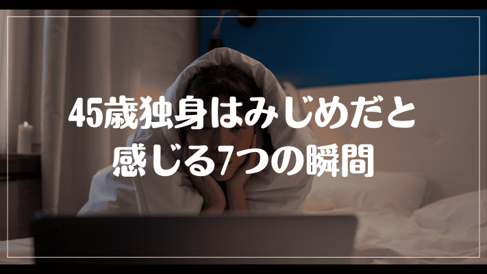 45歳独身はみじめだと感じる7つの瞬間