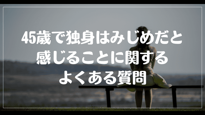 45歳で独身はみじめだと感じることに関するよくある質問