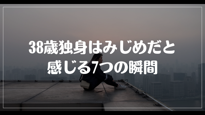 38歳独身はみじめだと感じる7つの瞬間