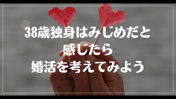 まとめ：38歳独身はみじめだと感じたら婚活を考えてみよう