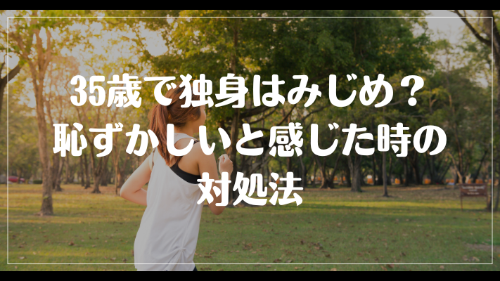 35歳で独身はみじめ？恥ずかしいと感じた時の対処法