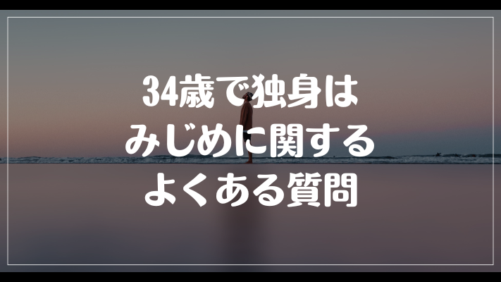 34歳で独身はみじめに関するよくある質問