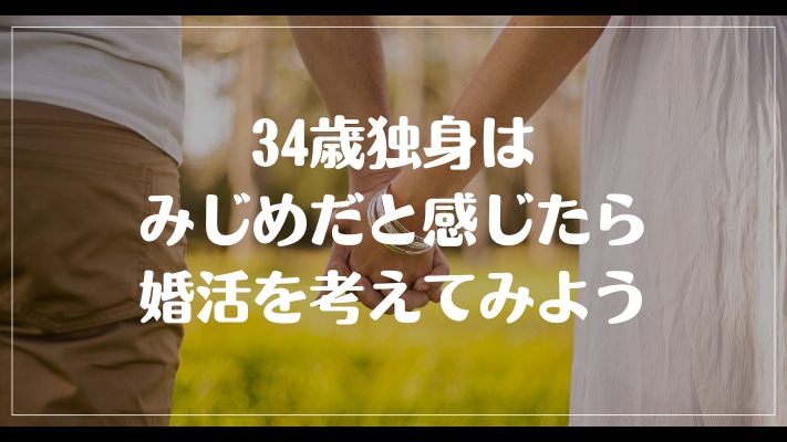 まとめ：34歳独身はみじめだと感じたら婚活を考えてみよう