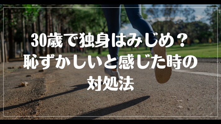 30歳で独身はみじめ？恥ずかしいと感じた時の対処法