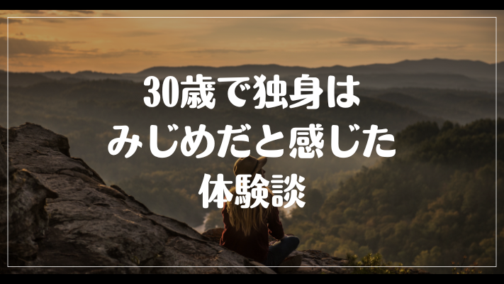 30歳で独身はみじめだと感じた体験談