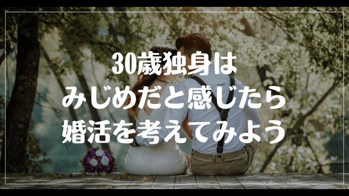 まとめ：30歳独身はみじめだと感じたら婚活を考えてみよう