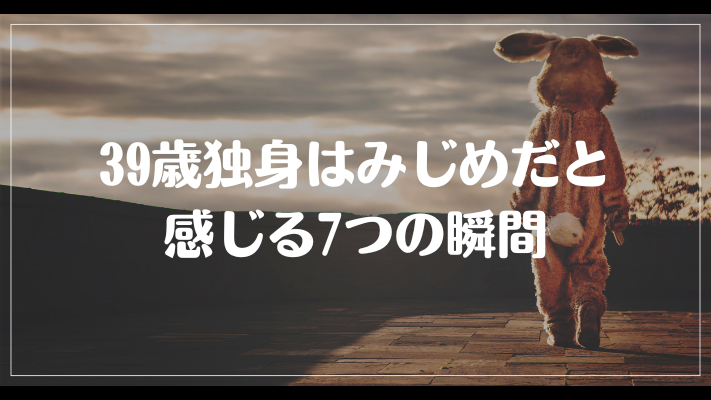 39歳独身はみじめだと感じる7つの瞬間