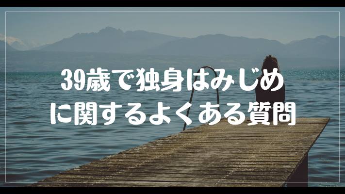 39歳で独身はみじめに関するよくある質問