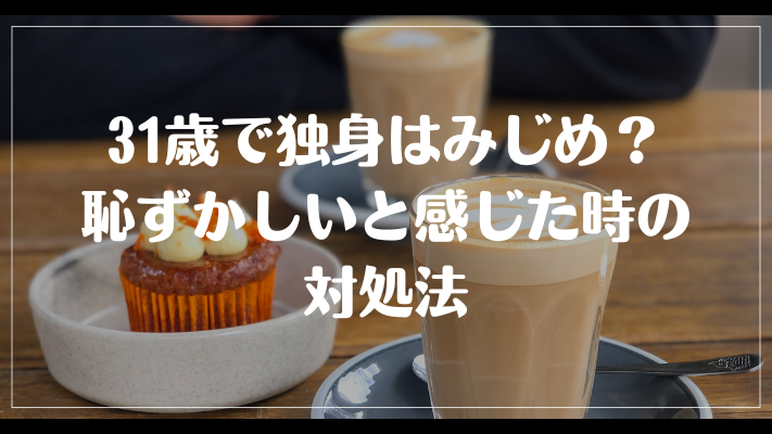 31歳で独身はみじめ？恥ずかしいと感じた時の対処法