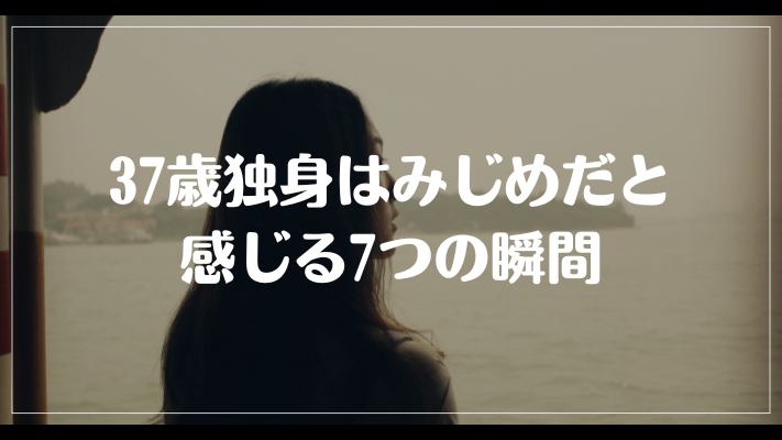 37歳独身はみじめだと感じる7つの瞬間