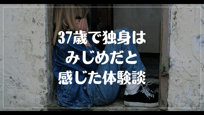 37歳で独身はみじめだと感じた体験談