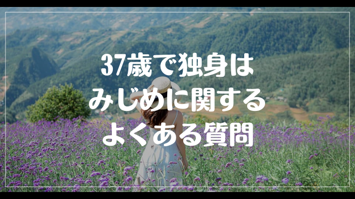 37歳で独身はみじめに関するよくある質問