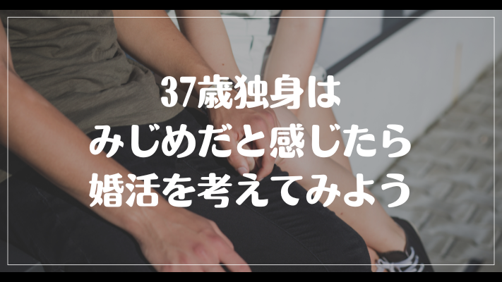 まとめ：37歳独身はみじめだと感じたら婚活を考えてみよう