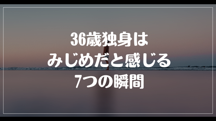 36歳独身はみじめだと感じる7つの瞬間