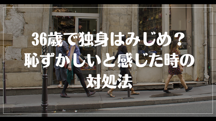 36歳で独身はみじめ？恥ずかしいと感じた時の対処法