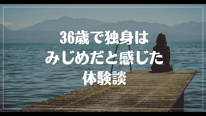 36歳で独身はみじめだと感じた体験談