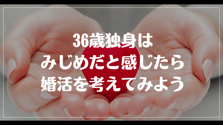 まとめ：36歳独身はみじめだと感じたら婚活を考えてみよう