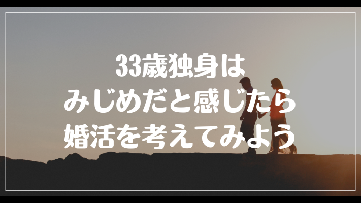 まとめ：33歳独身はみじめだと感じたら婚活を考えてみよう