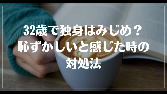 32歳で独身はみじめ？恥ずかしいと感じた時の対処法