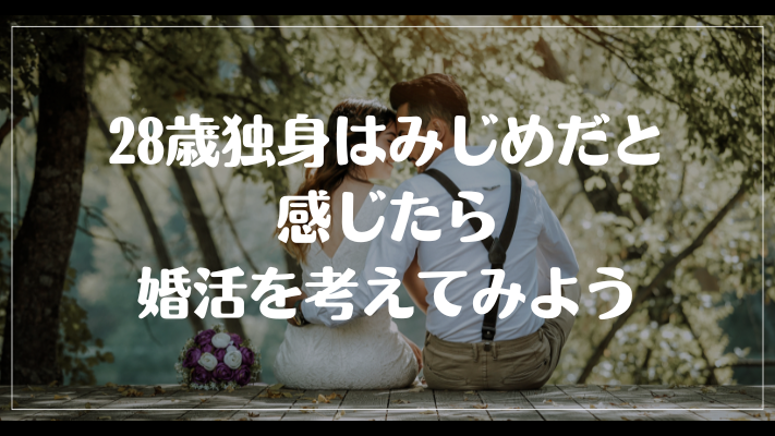 まとめ：28歳独身はみじめだと感じたら婚活を考えてみよう