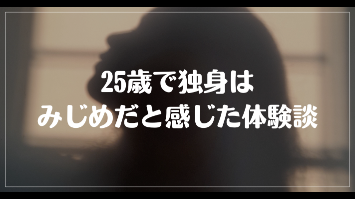 25歳で独身はみじめだと感じた体験談