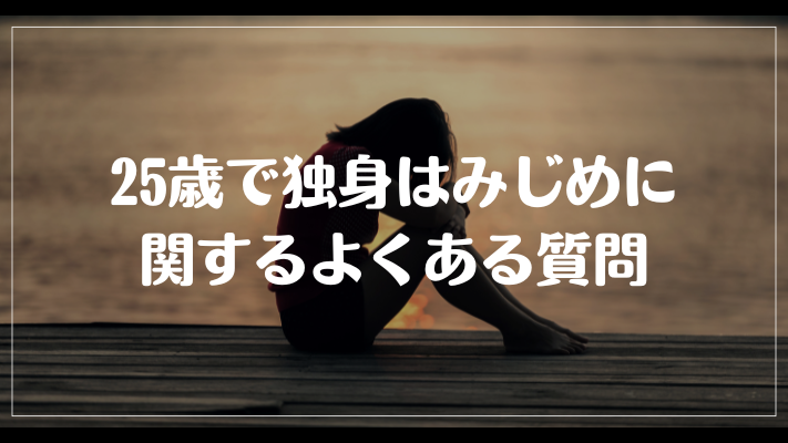 25歳で独身はみじめに関するよくある質問