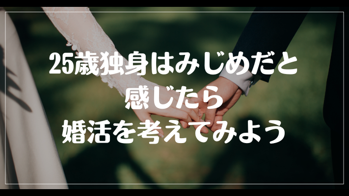 まとめ：25歳独身はみじめだと感じたら婚活を考えてみよう