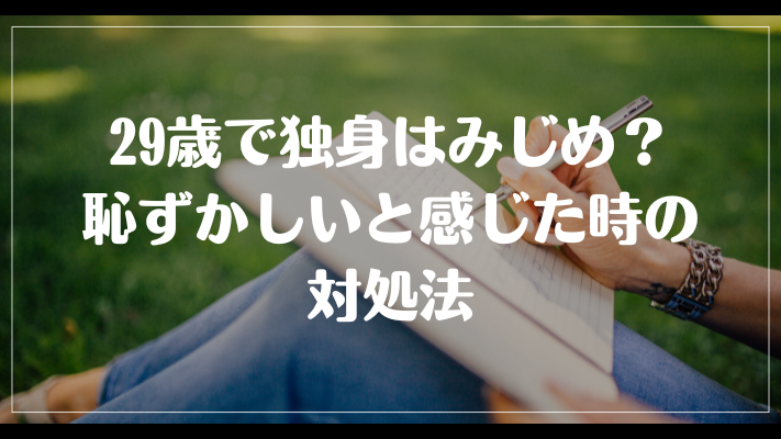 29歳で独身はみじめ？恥ずかしいと感じた時の対処法