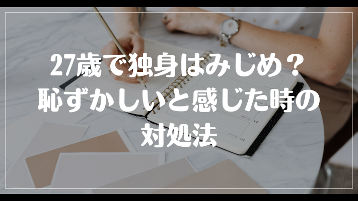 27歳で独身はみじめ？恥ずかしいと感じた時の対処法