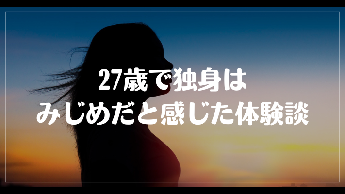 27歳で独身はみじめだと感じた体験談