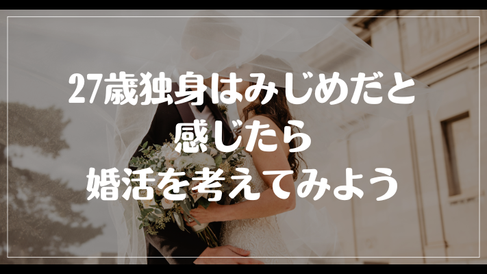 まとめ：27歳独身はみじめだと感じたら婚活を考えてみよう