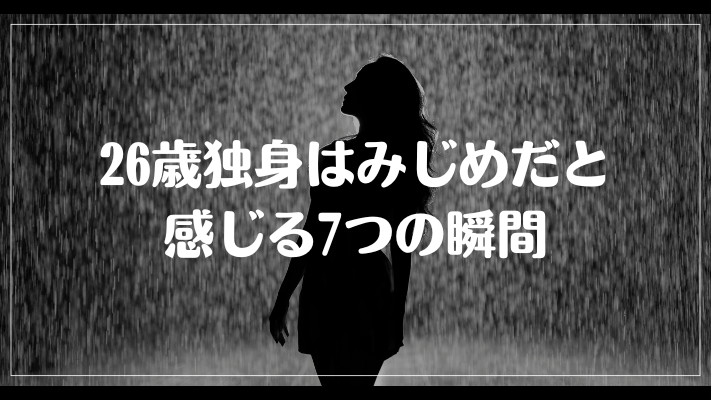 26歳独身はみじめだと感じる7つの瞬間