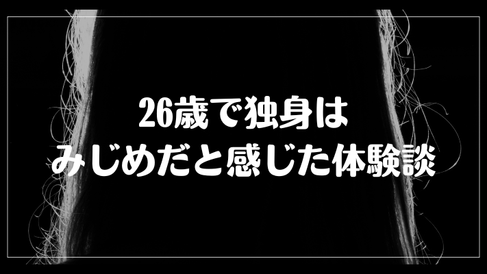 26歳で独身はみじめだと感じた体験談