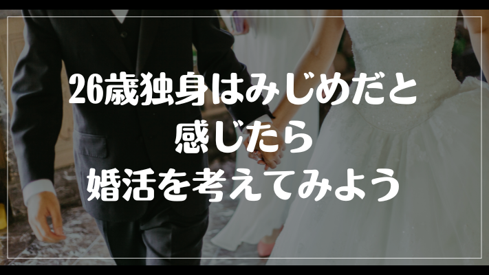 まとめ：26歳独身はみじめだと感じたら婚活を考えてみよう