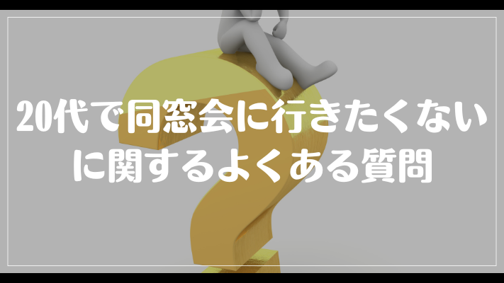 20代で同窓会に行きたくないに関するよくある質問